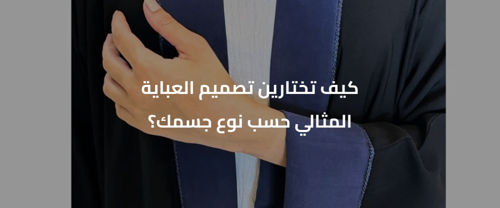 كيف تختارين تصميم العباية المثالي حسب نوع جسمك؟